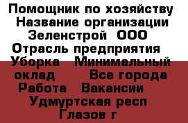 Помощник по хозяйству › Название организации ­ Зеленстрой, ООО › Отрасль предприятия ­ Уборка › Минимальный оклад ­ 1 - Все города Работа » Вакансии   . Удмуртская респ.,Глазов г.